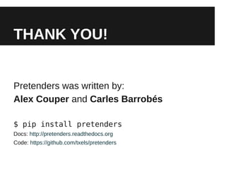 THANK YOU!


Pretenders was written by:
Alex Couper and Carles Barrobés

$ pip install pretenders
Docs: http://pretenders.readthedocs.org
Code: https://github.com/txels/pretenders
 