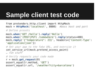 Sample client test code
from pretenders.http.client import HttpMock
mock = HttpMock('localhost', 8000) #boss host and port...