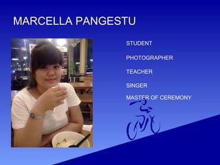 MARCELLA PANGESTU
PHOTOGRAPHER
SINGER
TEACHER
MASTER OF CEREMONY
STUDENT
 