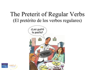 The Preterit of Regular Verbs
 (El pretérito de los verbos regulares)
          ¿Les gustó
           la paella?
 