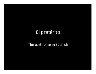 El	
  pretérito	
  

The	
  past	
  tense	
  in	
  Spanish	
  
 