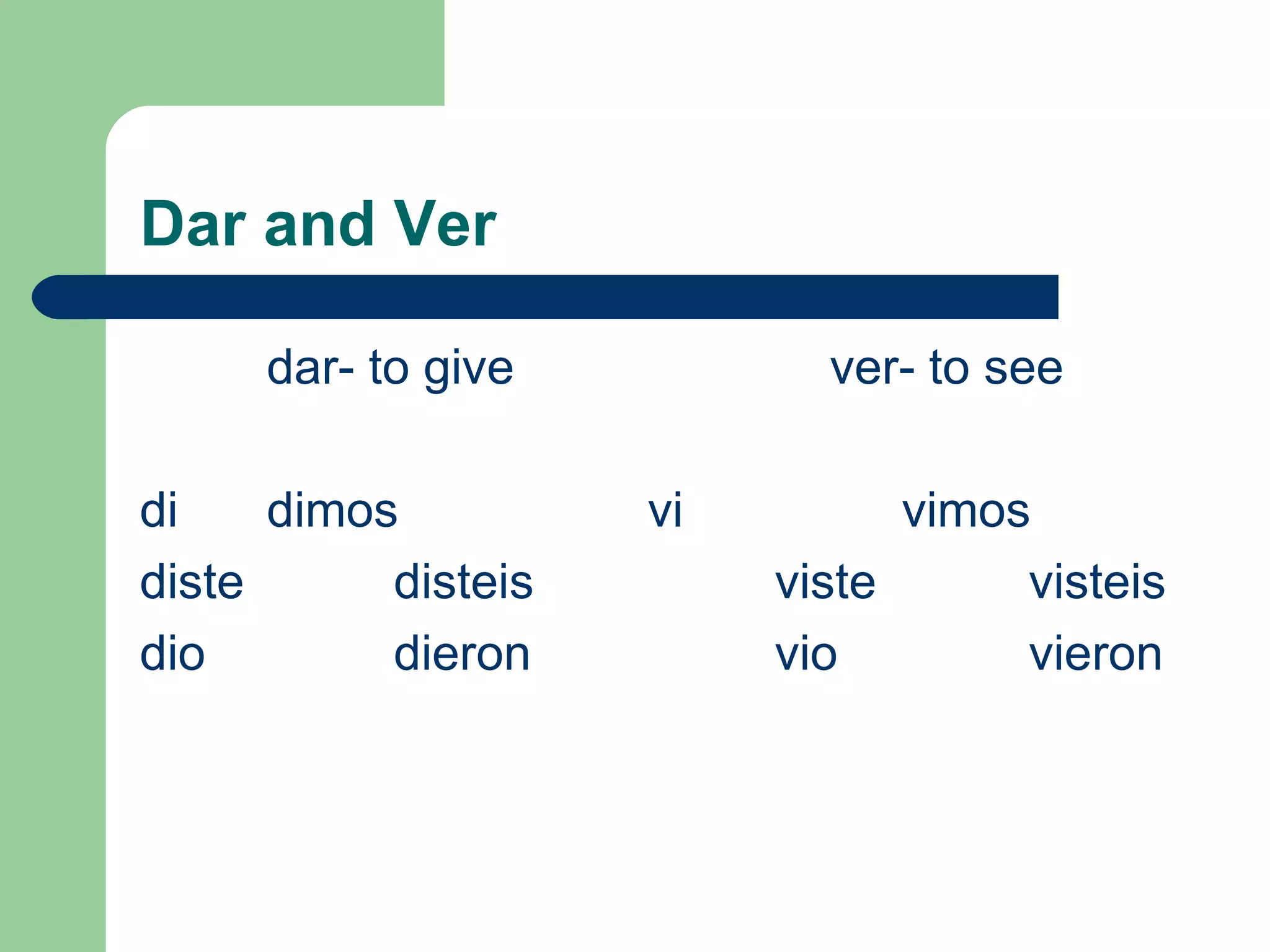 Dar and Ver dar- to give     ver- to see di dimos vi  vimos diste disteis viste visteis dio dieron vio vieron 