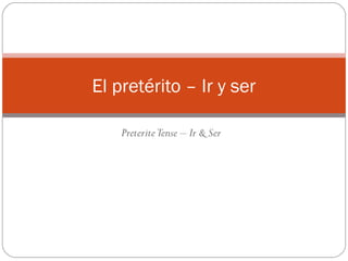 PreteriteTense – Ir & Ser
El pretérito – Ir y ser
 
