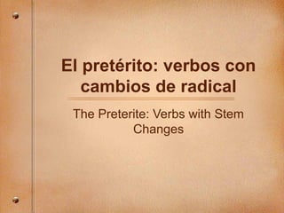 El pretérito: verbos con
cambios de radical
The Preterite: Verbs with Stem
Changes
 