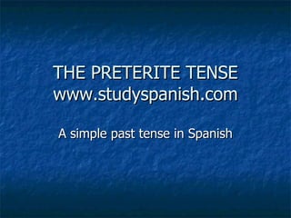 THE PRETERITE TENSE www.studyspanish.com A simple past tense in Spanish 
