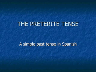THE PRETERITE TENSE A simple past tense in Spanish 