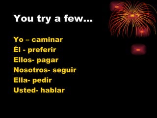 You try a few… Yo – caminar Él - preferir Ellos- pagar Nosotros- seguir Ella- pedir Usted- hablar 