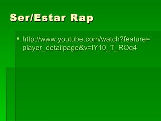 Ser/Estar Rap http:// www.youtube.com/watch?feature = player_detailpage&v =lY10_T_ROq4 