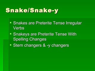 Snake/Snake-y Snakes are Preterite Tense Irregular Verbs  Snakeys are Preterite Tense With Spelling Changes Stem changers & -y changers 