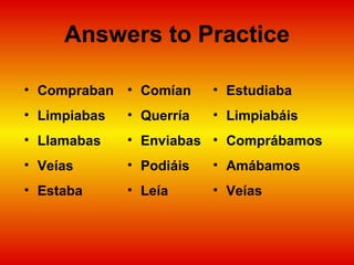 Answers to Practice Compraban Limpiabas Llamabas Veías Estaba Comían Querría Enviabas Podiáis Leía Estudiaba Limpiabáis Comprábamos Amábamos Veías 