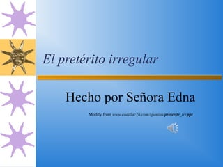 El pretérito irregular

    Hecho por Señora Edna
        Modify from www.cadillac76.com/spanish/preterite_irr.ppt
 