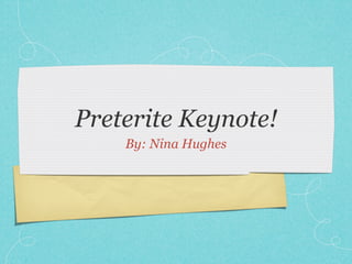 Preterite Keynote!
    By: Nina Hughes
 