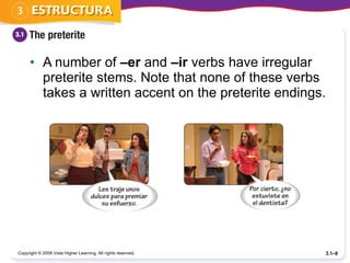 A number of  –er  and  –ir  verbs have irregular preterite stems. Note that none of these verbs takes a written accent on the preterite endings. Copyright © 2008 Vista Higher Learning. All rights reserved. 3.1– 