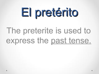 EEll pprreettéérriittoo 
The preterite is used to 
express the past tense. 
 