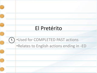 El Pretérito
1.   •Used for COMPLETED PAST actions
     •Relates to English actions ending in -ED
 