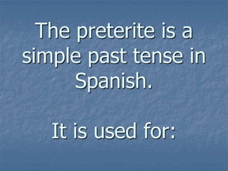 The preterite is a
simple past tense in
Spanish.
It is used for:

 