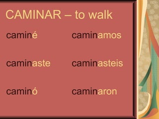 CAMINAR – to walk
caminé      caminamos

caminaste   caminasteis

caminó      caminaron
 