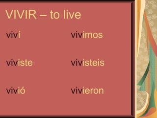 VIVIR – to live
viví        vivimos

viviste     vivisteis

vivió       vivieron
 