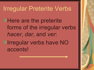 Irregular Preterite Verbs
 Here are the preterite
 forms of the irregular verbs
 hacer, dar, and ver:
 Irregular verbs have NO
 accents!
 
