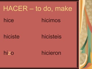 HACER – to do, make
hice      hicimos

hiciste   hicisteis

hizo      hicieron
 