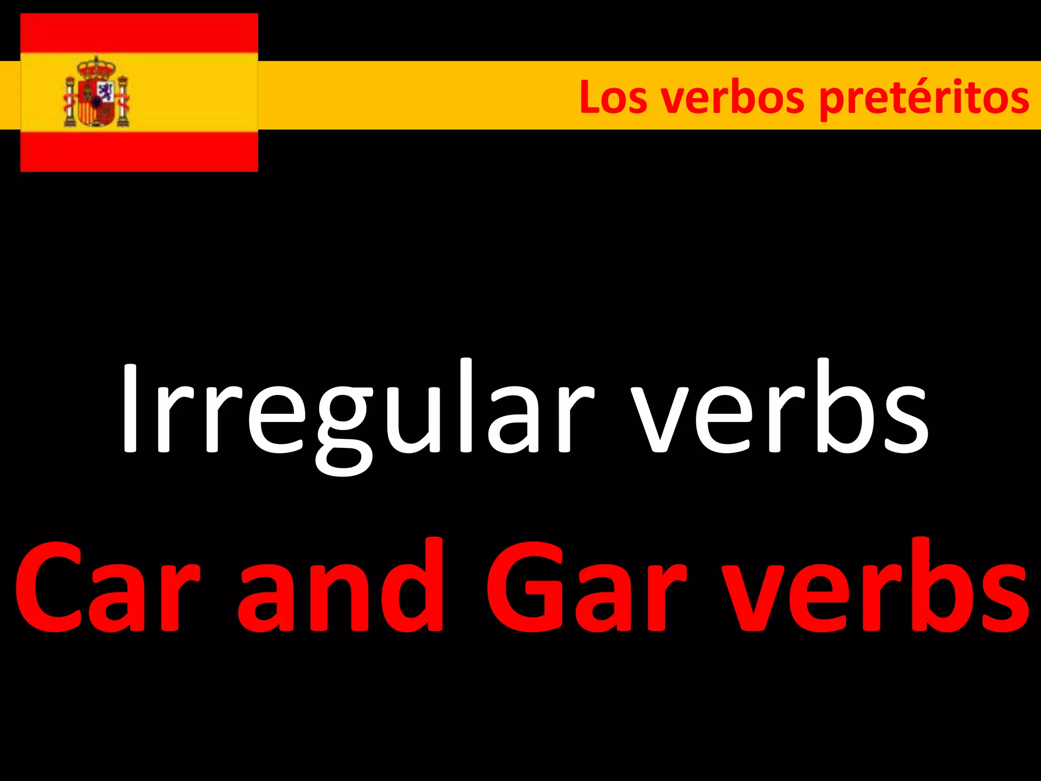 Los verbos pretéritos




 Irregular verbs
Car and Gar verbs
 