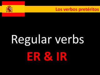 Los verbos pretéritos




Regular verbs
  ER & IR
 