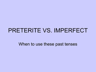 PRETERITE VS. IMPERFECT 
When to use these past tenses 
 
