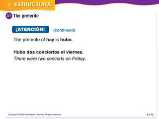 The preterite of  hay  is  hubo . Copyright © 2008 Vista Higher Learning. All rights reserved. 3.1– (continued) Hubo dos conciertos el viernes. There were two concerts on Friday. 