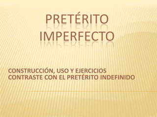 PRETÉRITO
IMPERFECTO
CONSTRUCCIÓN, USO Y EJERCICIOS
CONTRASTE CON EL PRETÉRITO INDEFINIDO
 