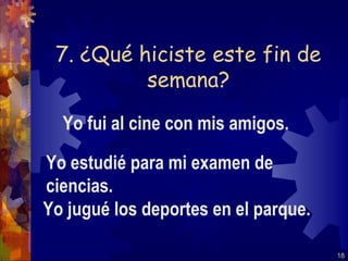 7. ¿Qué hiciste este fin de
          semana?

  Yo fui al cine con mis amigos.

Yo estudié para mi examen de
ciencias.
Yo jugué los deportes en el parque.

                                      18
 