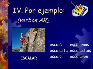 IV. Por ejemplo:
 (verbos AR)



               escalé    escalamos
               escalaste escalasteis
  ESCALAR      escaló    escalaron

                                       7
 