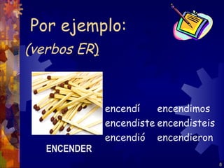 Por ejemplo:
(verbos ER)



              encendí    encendimos
              encendiste encendisteis
              encendió encendieron
   ENCENDER
                                        8
 