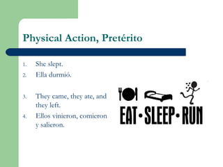 Physical Action, Pretérito
1. She slept.
2. Ella durmió.
3. They came, they ate, and
they left.
4. Ellos vinieron, comieron
y salieron.
 