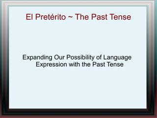 El Pretérito ~ The Past Tense
Expanding Our Possibility of Language
Expression with the Past Tense
 