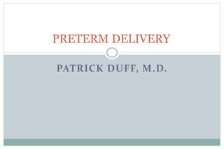PATRICK DUFF, M.D.
PRETERM DELIVERY
 