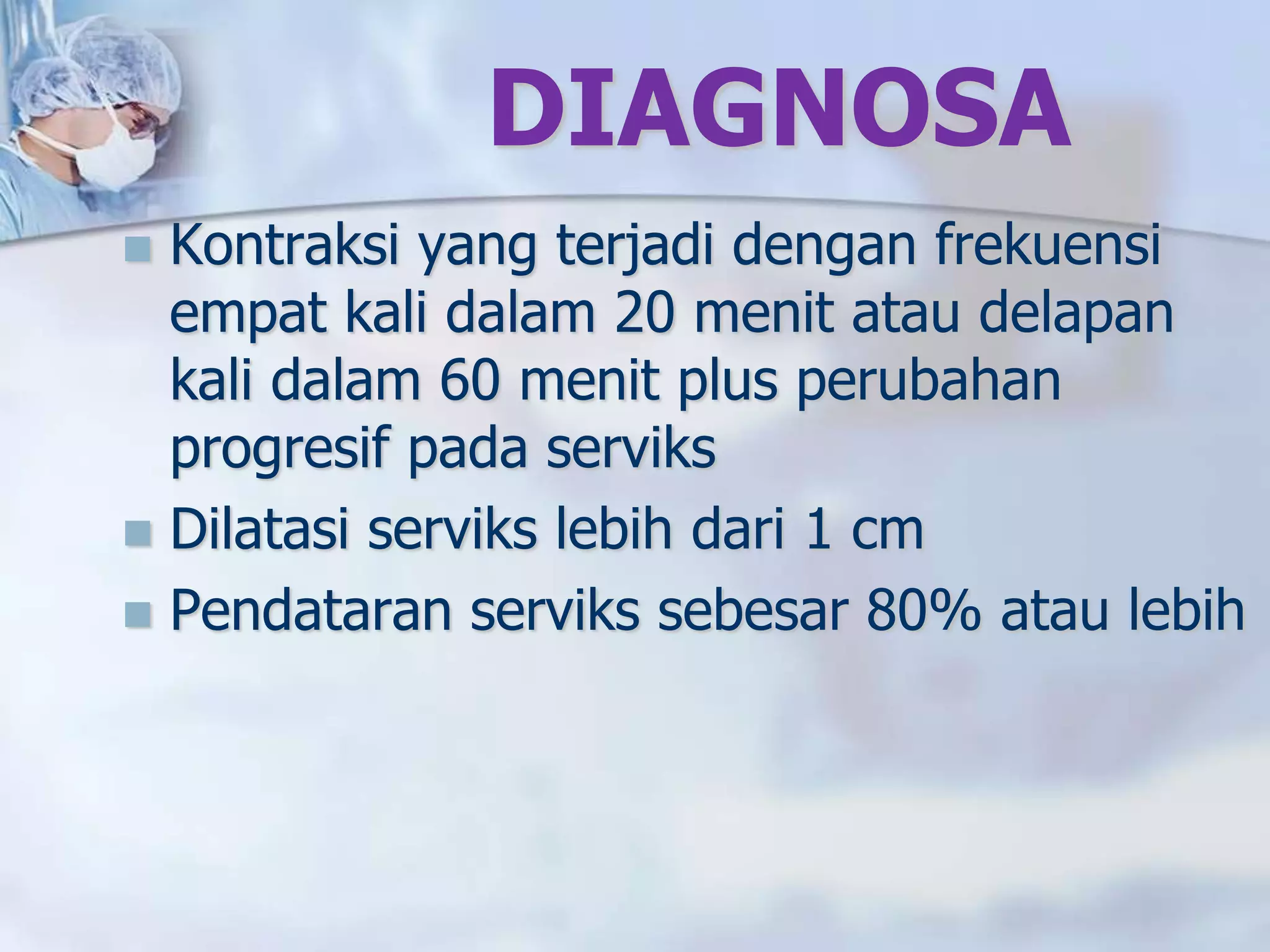 DIAGNOSA
 Kontraksi yang terjadi dengan frekuensi
empat kali dalam 20 menit atau delapan
kali dalam 60 menit plus perubahan
progresif pada serviks
 Dilatasi serviks lebih dari 1 cm
 Pendataran serviks sebesar 80% atau lebih
 