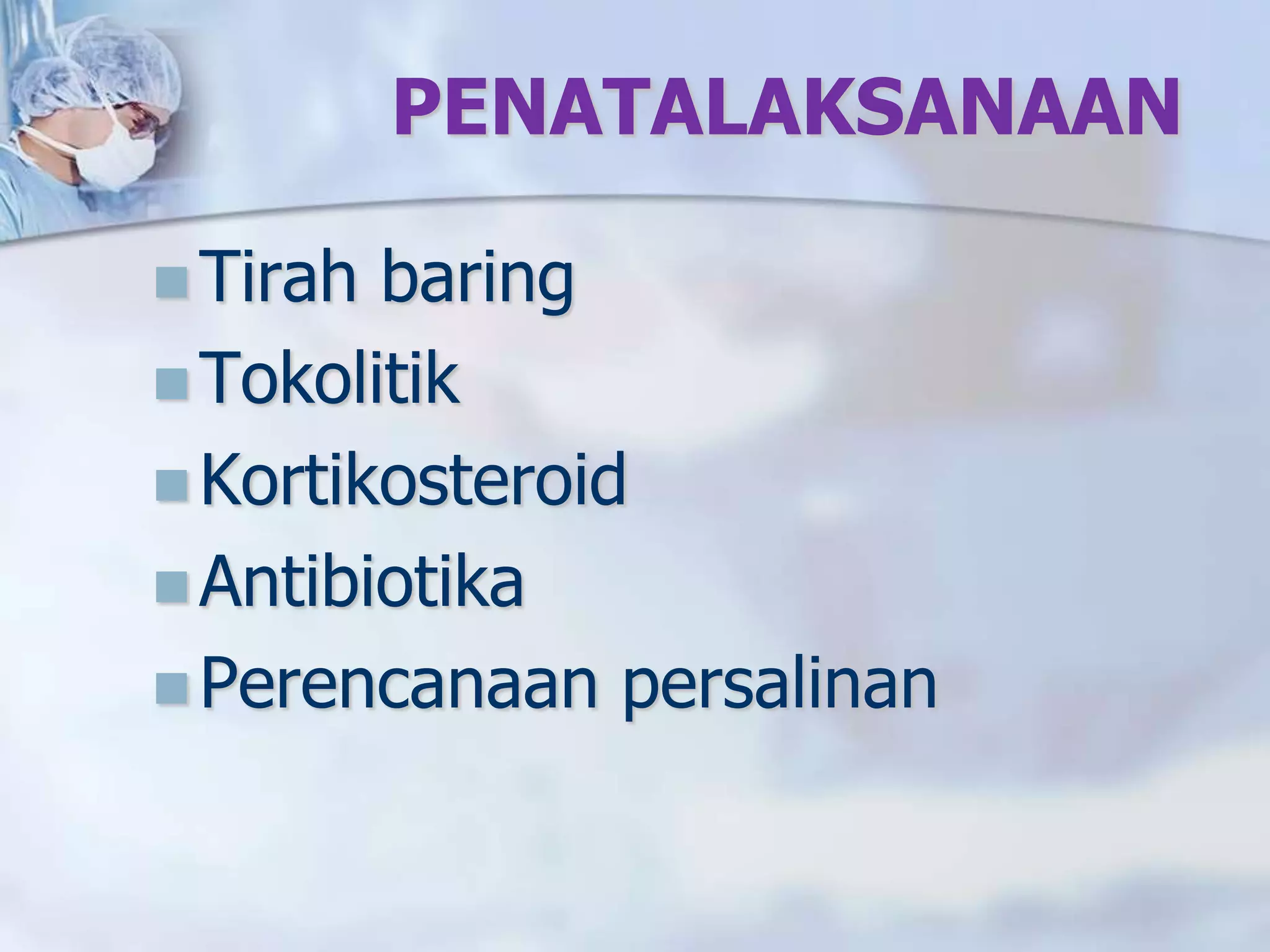 PENATALAKSANAAN
 Tirah baring
 Tokolitik
 Kortikosteroid
 Antibiotika
 Perencanaan persalinan
 