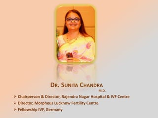 DR. SUNITA CHANDRA
M.D.
 Chairperson & Director, Rajendra Nagar Hospital & IVF Centre
 Director, Morpheus Lucknow Fertility Centre
 Fellowship IVF, Germany
 