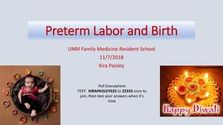 Preterm Labor and Birth
UNM Family Medicine Resident School
11/7/2018
Kira Paisley
Poll Everywhere
TEXT: KIRAPAISLEY625 to 22333 once to
join, then text your answers when it’s
time
 