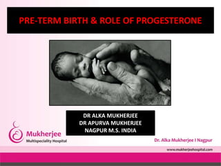 PRE-TERM BIRTH & ROLE OF PROGESTERONE
DR ALKA MUKHERJEE
DR APURVA MUKHERJEE
NAGPUR M.S. INDIA
 