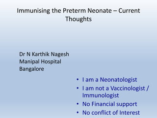 Immunising the Preterm Neonate – Current
Thoughts
• I am a Neonatologist
• I am not a Vaccinologist /
Immunologist
• No Financial support
• No conflict of Interest
Dr N Karthik Nagesh
Manipal Hospital
Bangalore
 