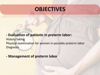 OBJECTIVES
- Evaluation of patients in preterm labor:
History taking
Physical examination for women in possible preterm labor
Diagnosis
- Management of preterm labor
 
