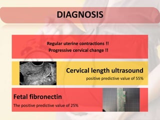 Regular uterine contractions !!
Progressive cervical change !!
DIAGNOSIS
Cervical length ultrasound
positive predictive value of 55%
Fetal fibronectin
The positive predictive value of 25%
 