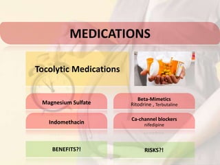 BENEFITS?!
Tocolytic Medications
MEDICATIONS
RISKS?!
Magnesium Sulfate
Beta-Mimetics
Ritodrine , Terbutaline
Indomethacin
Ca-channel blockers
nifedipine
 
