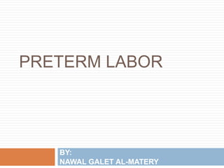 PRETERM LABOR
BY:
NAWAL GALET AL-MATERY
 