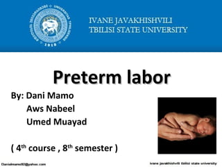 Preterm laborPreterm labor
By: Dani Mamo
Aws Nabeel
Umed Muayad
( 4th
course , 8th
semester )
 