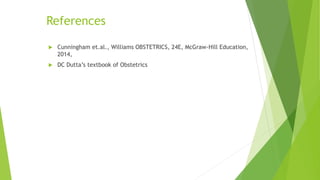  Cunningham et.al., Williams OBSTETRICS, 24E, McGraw-Hill Education,
2014,
 DC Dutta’s textbook of Obstetrics
References
 
