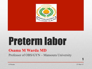 Preterm labor
Osama M Warda MD
Professor of OBS/GYN – Mansoura University
27-Mar-17O Warda
1
 