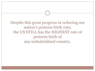 Our nations preterm birth rate is still the
HIGHEST
rate of preterm birth of
any industrialized country.
 