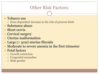 Pathophysiologic Mechanisms for
Prematurity
Activation of
Maternal/Fetal
HPA Axis
 Maternal/Fetal
stress
Inflammation/
Infection
 Chorio-decidual
 Systemic
Decidual
Hemorrhage
 Abruption
Pathological Uterine
Distension
 Multifetal pregnancy
 Polyhydramnios
 Uterine abnormality
Preterm Birth
Lockwood CJ, Kuczynski E. Paediatric Perinat Epidemiol. 2001;15(suppl 2):78-89.
Estimated at 40%Estimated at 30% Estimated at 20% Estimated at 10%
 